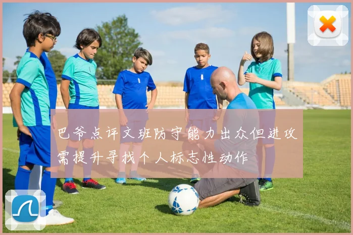 巴爷点评文班防守能力出众但进攻需提升寻找个人标志性动作