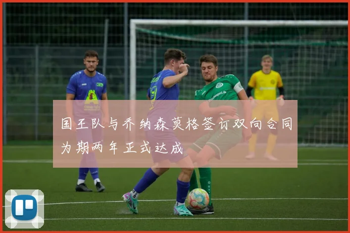 国王队与乔纳森莫格签订双向合同为期两年正式达成
