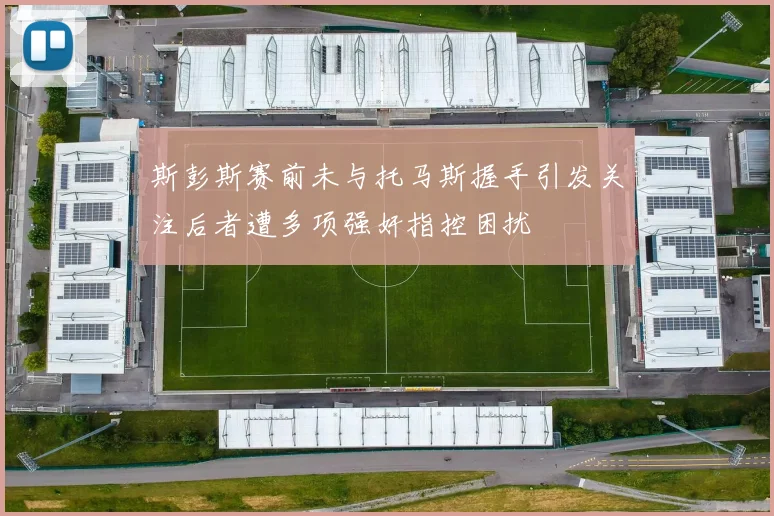 斯彭斯赛前未与托马斯握手引发关注后者遭多项强奸指控困扰