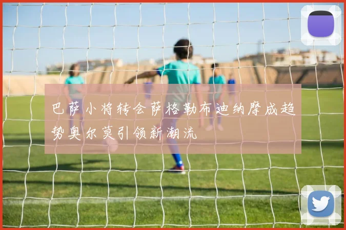 巴萨小将转会萨格勒布迪纳摩成趋势奥尔莫引领新潮流
