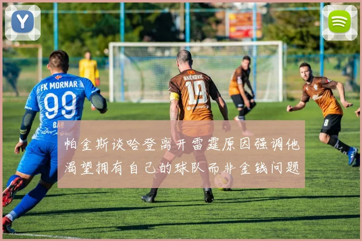 帕金斯谈哈登离开雷霆原因强调他渴望拥有自己的球队而非金钱问题
