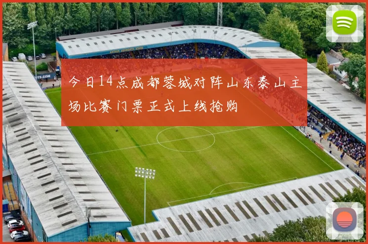 今日14点成都蓉城对阵山东泰山主场比赛门票正式上线抢购