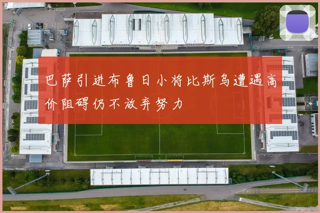 巴萨引进布鲁日小将比斯乌遭遇高价阻碍仍不放弃努力