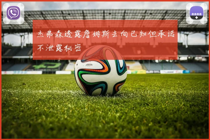杰弗森透露詹姆斯去向已知但承诺不泄露秘密