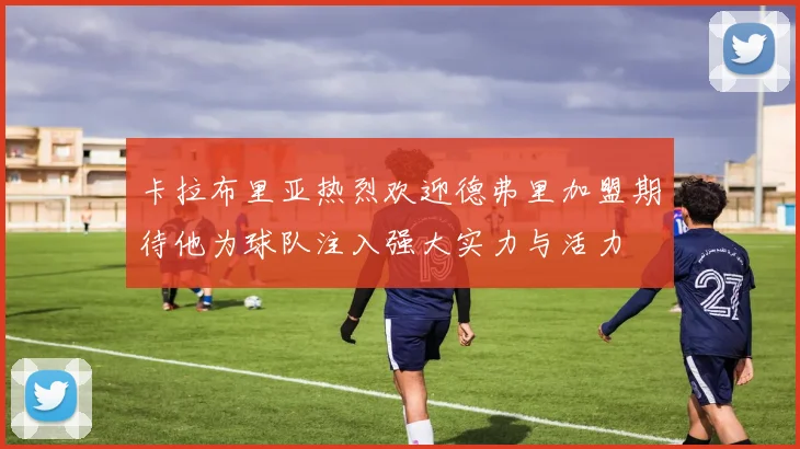 卡拉布里亚热烈欢迎德弗里加盟期待他为球队注入强大实力与活力