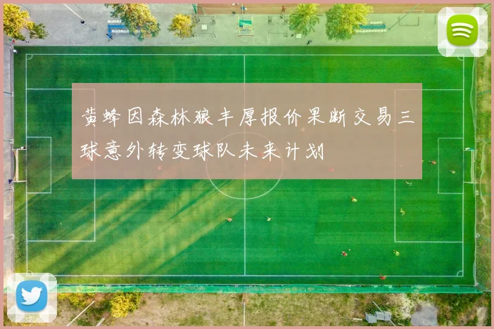 黄蜂因森林狼丰厚报价果断交易三球意外转变球队未来计划