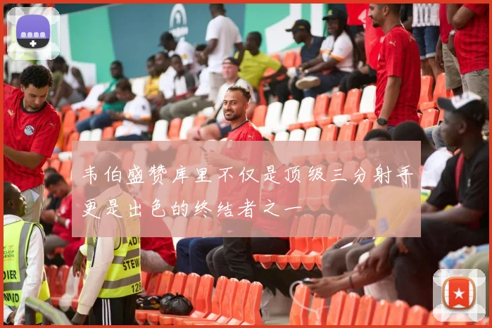 韦伯盛赞库里不仅是顶级三分射手更是出色的终结者之一