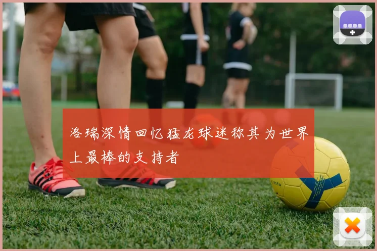 洛瑞深情回忆猛龙球迷称其为世界上最棒的支持者