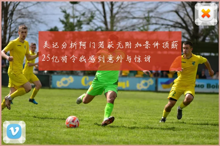 美记分析阿门若获无附加条件顶薪25亿将令我感到意外与惊讶