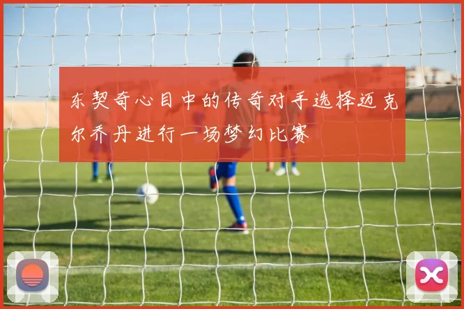 东契奇心目中的传奇对手选择迈克尔乔丹进行一场梦幻比赛