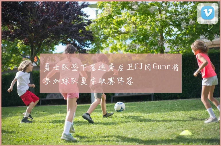 勇士队签下落选秀后卫CJ冈Gunn将参加球队夏季联赛阵容