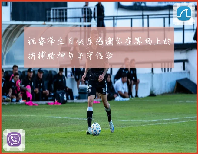 祝睿泽生日快乐感谢你在赛场上的拼搏精神与坚守信念